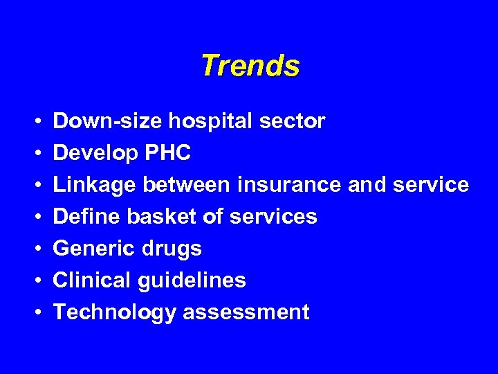 Trends • • Down-size hospital sector Develop PHC Linkage between insurance and service Define