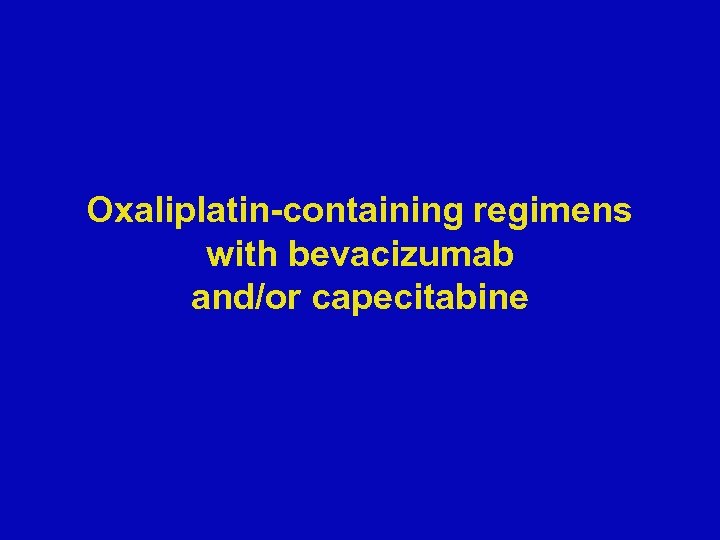 Oxaliplatin-containing regimens with bevacizumab and/or capecitabine 