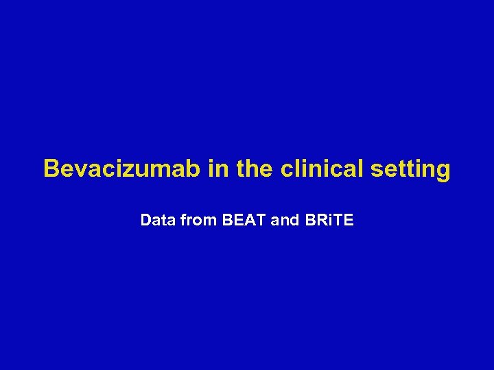 Bevacizumab in the clinical setting Data from BEAT and BRi. TE 