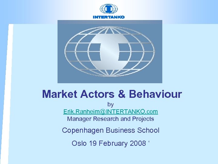 Market Actors & Behaviour by Erik. Ranheim@INTERTANKO. com Manager Research and Projects Copenhagen Business