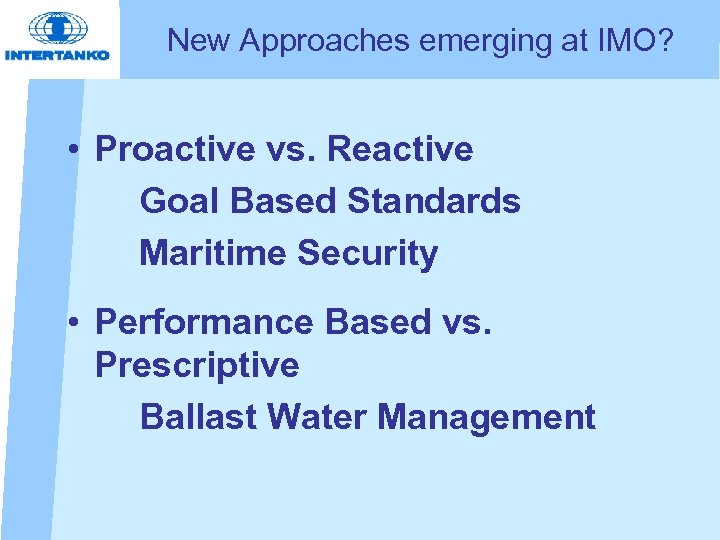 New Approaches emerging at IMO? • Proactive vs. Reactive Goal Based Standards Maritime Security