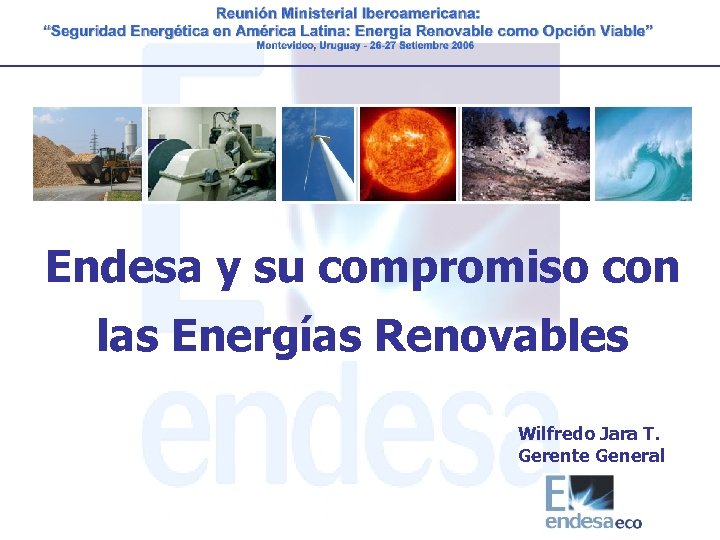Endesa y su compromiso con las Energías Renovables Wilfredo Jara T. Gerente General 