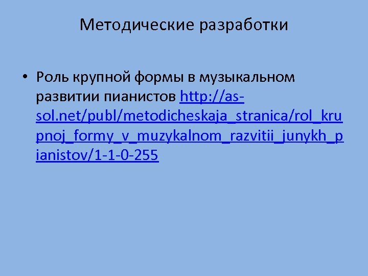 Методические разработки • Роль крупной формы в музыкальном развитии пианистов http: //assol. net/publ/metodicheskaja_stranica/rol_kru pnoj_formy_v_muzykalnom_razvitii_junykh_p