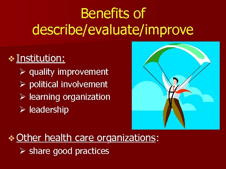 Benefits of describe/evaluate/improve v Institution: Ø quality improvement Ø political involvement Ø learning organization