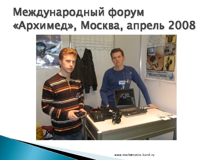 Международный форум «Архимед» , Москва, апрель 2008 www. mechatronics. kursk. ru 