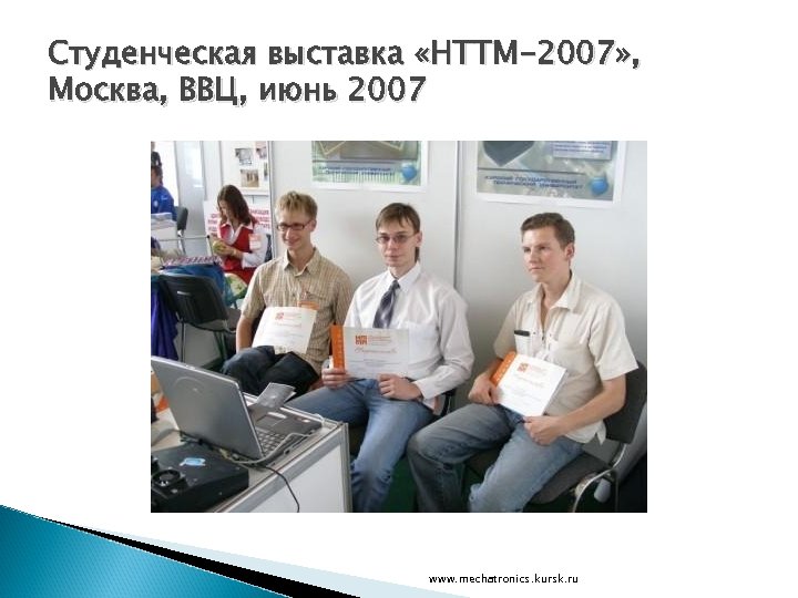 Студенческая выставка «НТТМ-2007» , Москва, ВВЦ, июнь 2007 www. mechatronics. kursk. ru 