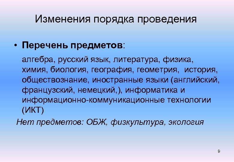 Изменения порядка проведения • Перечень предметов: алгебра, русский язык, литература, физика, химия, биология, география,