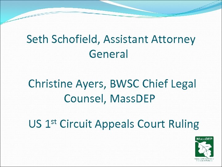 Seth Schofield, Assistant Attorney General Christine Ayers, BWSC Chief Legal Counsel, Mass. DEP US