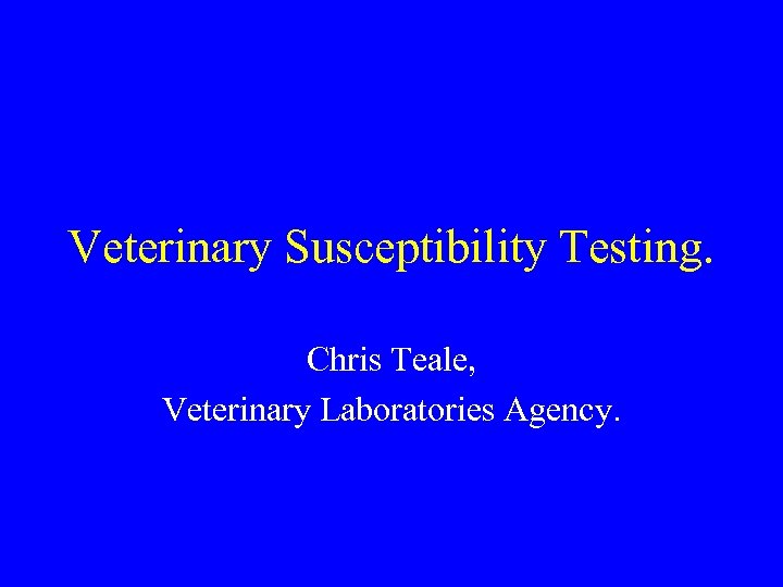 Veterinary Susceptibility Testing. Chris Teale, Veterinary Laboratories Agency. 