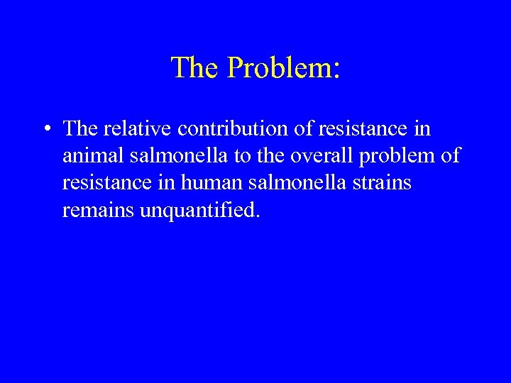 The Problem: • The relative contribution of resistance in animal salmonella to the overall