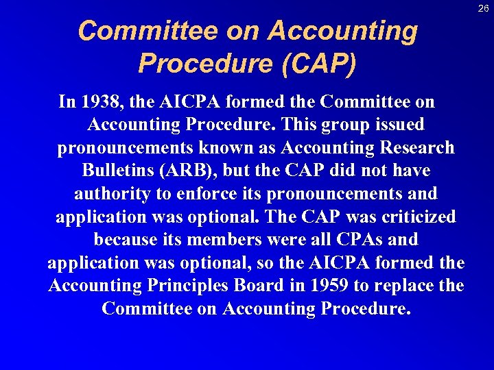 26 Committee on Accounting Procedure (CAP) In 1938, the AICPA formed the Committee on