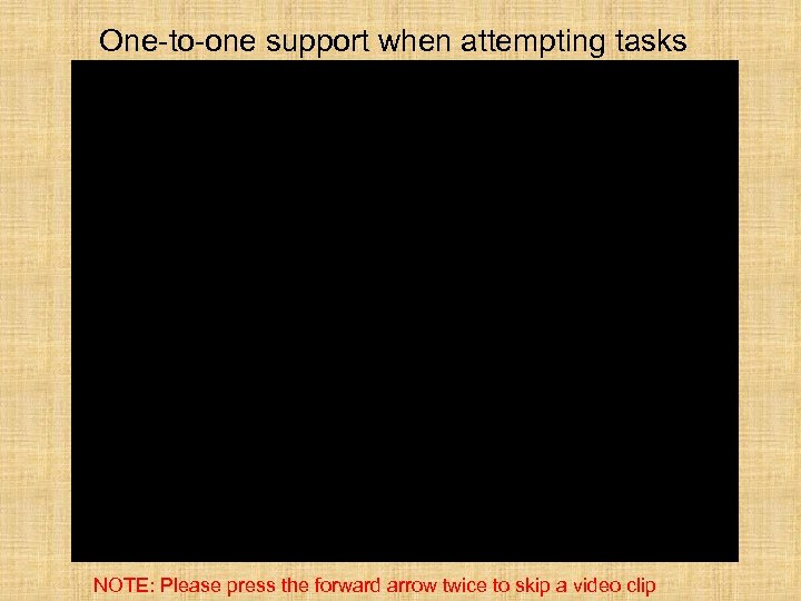 One-to-one support when attempting tasks NOTE: Please press the forward arrow twice to skip