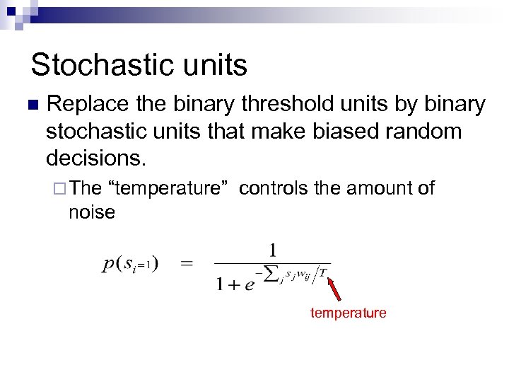 Stochastic units n Replace the binary threshold units by binary stochastic units that make