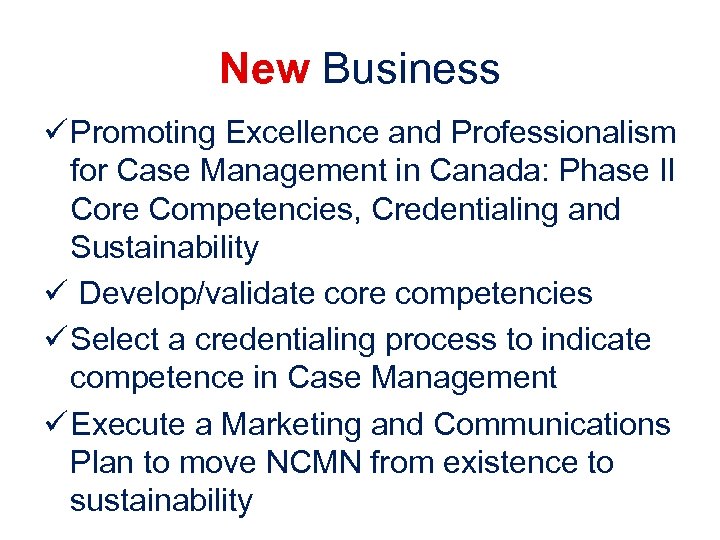 New Business ü Promoting Excellence and Professionalism for Case Management in Canada: Phase II