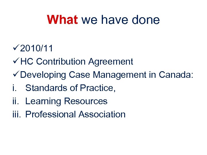 What we have done ü 2010/11 ü HC Contribution Agreement ü Developing Case Management