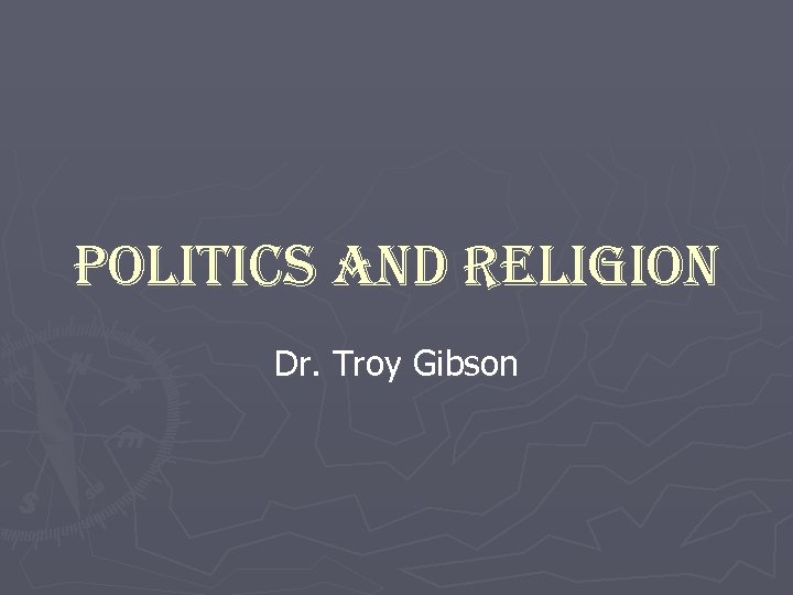 Politics and Religion Dr. Troy Gibson 