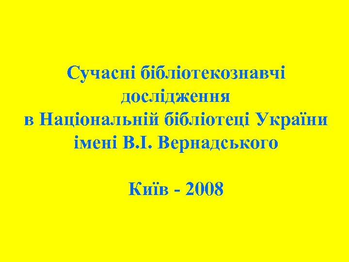 Сучасні бібліотекознавчі дослідження в Національній бібліотеці України імені В. І. Вернадського Київ - 2008