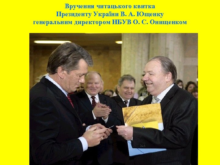 Вручення читацького квитка Президенту України В. А. Ющенку генеральним директором НБУВ О. С. Онищенком