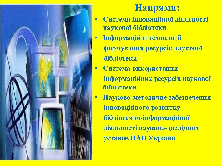 Напрями: • Система інноваційної діяльності наукової бібліотеки • Інформаційні технології формування ресурсів наукової бібліотеки