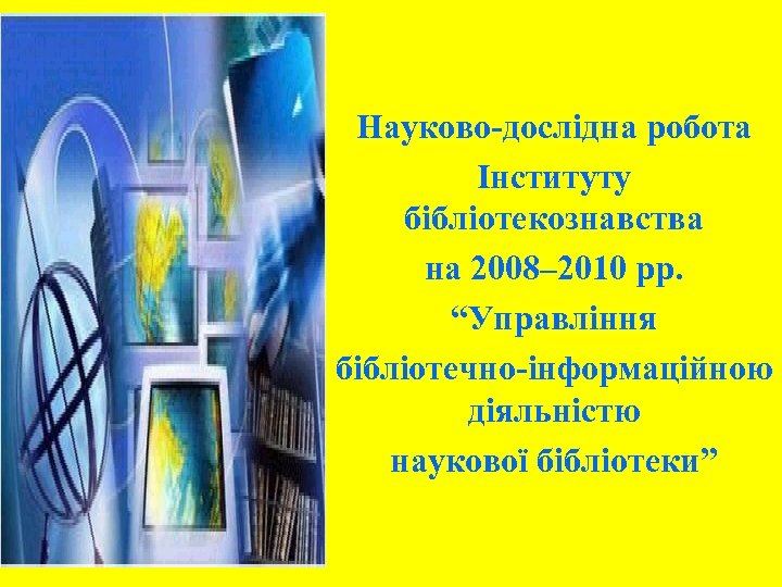 Науково-дослідна робота Інституту бібліотекознавства на 2008– 2010 рр. “Управління бібліотечно-інформаційною діяльністю наукової бібліотеки” 