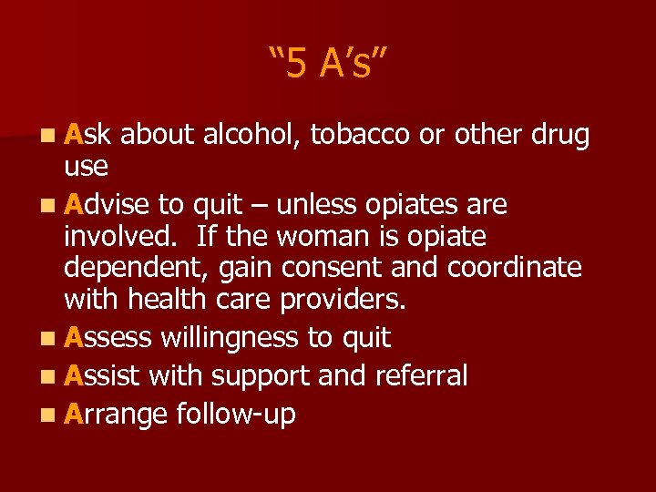 “ 5 A’s” n Ask about alcohol, tobacco or other drug use n Advise