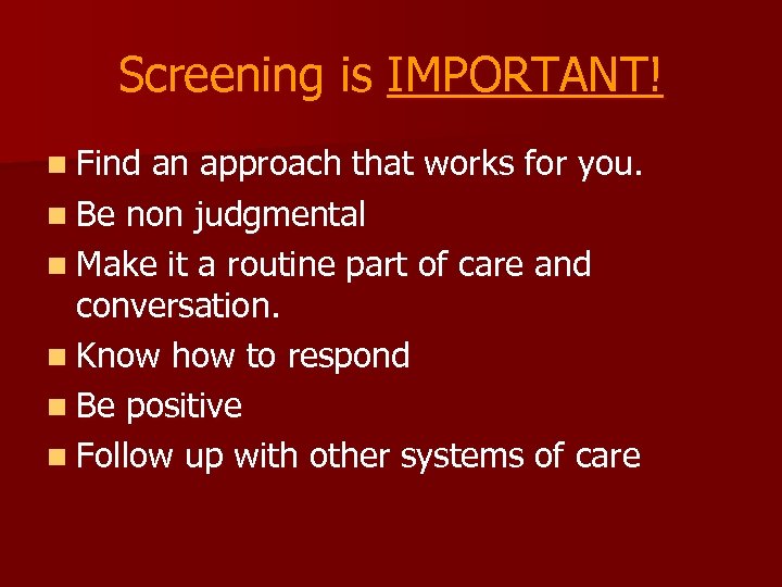 Screening is IMPORTANT! n Find an approach that works for you. n Be non