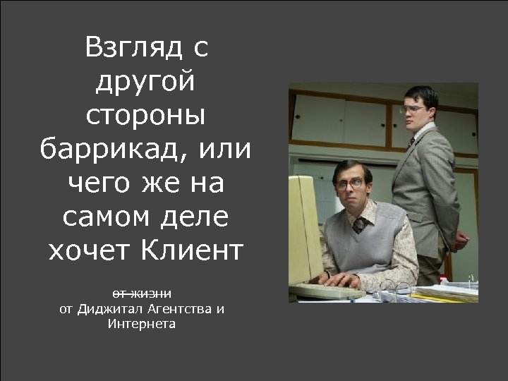Взгляд с другой стороны баррикад, или чего же на самом деле хочет Клиент от