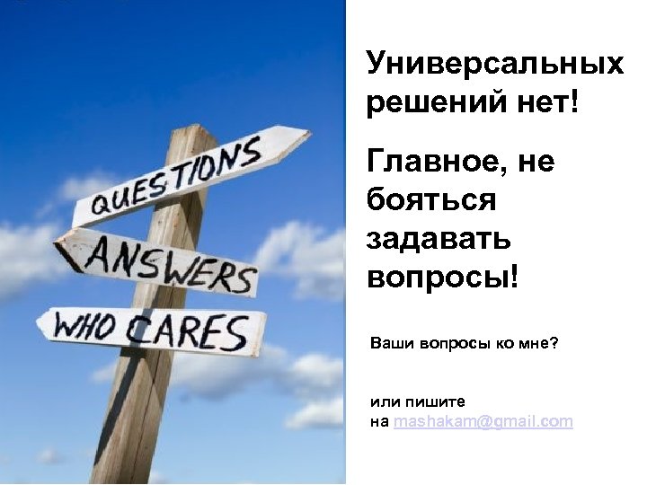 Универсальных решений нет! Главное, не бояться задавать вопросы! Ваши вопросы ко мне? или пишите