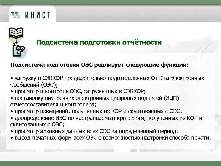 Подсистема подготовки отчётности Подсистема подготовки ОЭС реализует следующие функции: • загрузку в СЭВКОР предварительно