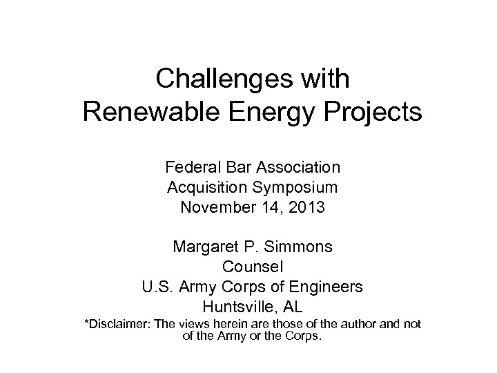 Challenges with Renewable Energy Projects Federal Bar Association Acquisition Symposium November 14, 2013 Margaret