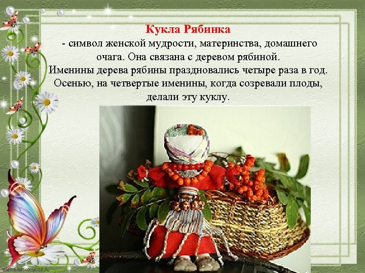 Кукла Рябинка - символ женской мудрости, материнства, домашнего очага. Она связана с деревом рябиной.