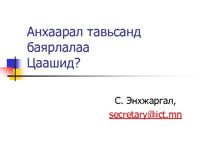 Анхаарал тавьсанд баярлалаа Цаашид? С. Энхжаргал, secretary@ict. mn 