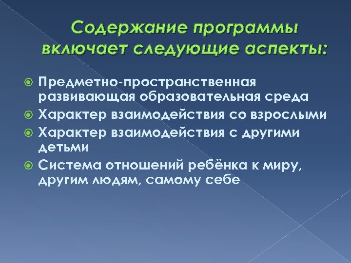 Содержание программы включает следующие аспекты: Предметно-пространственная развивающая образовательная среда Характер взаимодействия со взрослыми Характер