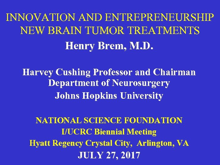 INNOVATION AND ENTREPRENEURSHIP NEW BRAIN TUMOR TREATMENTS Henry Brem, M. D. Harvey Cushing Professor