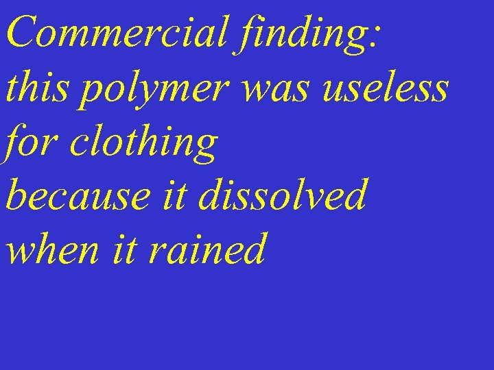 Commercial finding: this polymer was useless for clothing because it dissolved when it rained