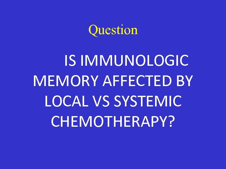 Question IS IMMUNOLOGIC MEMORY AFFECTED BY LOCAL VS SYSTEMIC CHEMOTHERAPY? 
