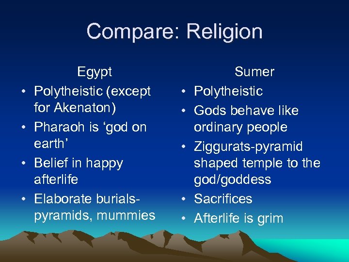 Compare: Religion • • Egypt Polytheistic (except for Akenaton) Pharaoh is ‘god on earth’