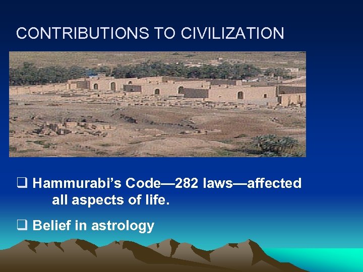 CONTRIBUTIONS TO CIVILIZATION q Hammurabi’s Code— 282 laws—affected all aspects of life. q Belief