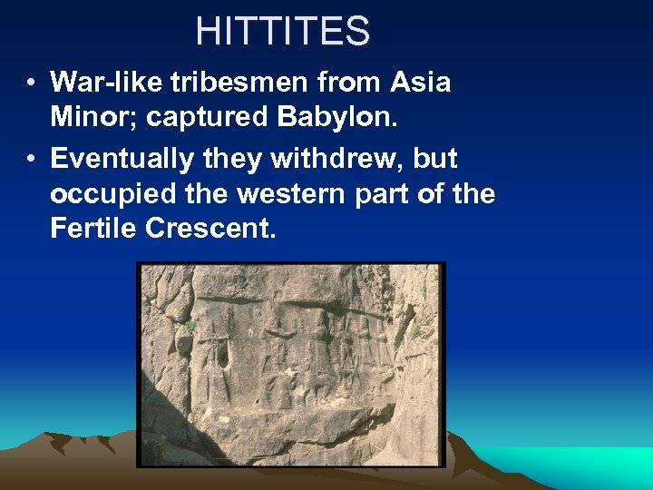 HITTITES • War-like tribesmen from Asia Minor; captured Babylon. • Eventually they withdrew, but