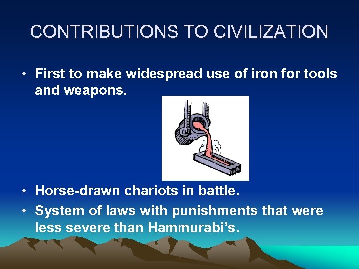 CONTRIBUTIONS TO CIVILIZATION • First to make widespread use of iron for tools and