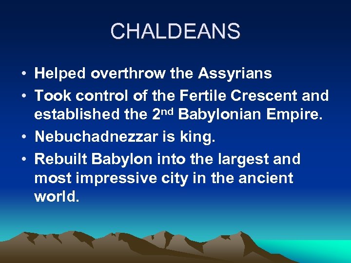 CHALDEANS • Helped overthrow the Assyrians • Took control of the Fertile Crescent and