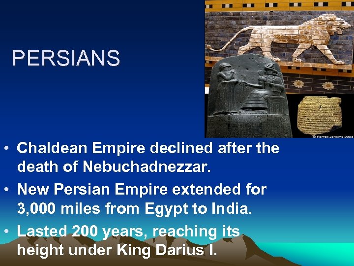 PERSIANS • Chaldean Empire declined after the death of Nebuchadnezzar. • New Persian Empire