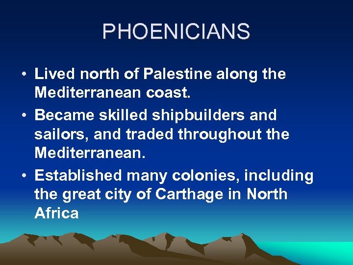 PHOENICIANS • Lived north of Palestine along the Mediterranean coast. • Became skilled shipbuilders