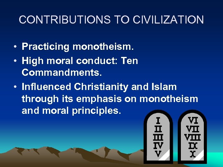 CONTRIBUTIONS TO CIVILIZATION • Practicing monotheism. • High moral conduct: Ten Commandments. • Influenced