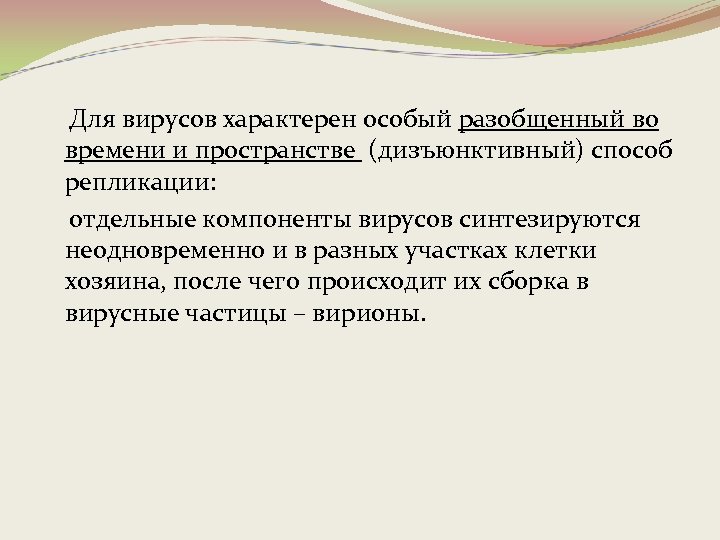  Для вирусов характерен особый разобщенный во времени и пространстве (дизъюнктивный) способ репликации: отдельные