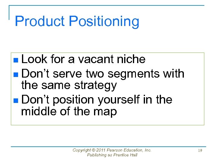 Product Positioning n Look for a vacant niche n Don’t serve two segments with