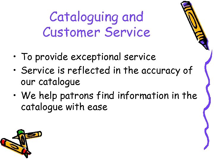 Cataloguing and Customer Service • To provide exceptional service • Service is reflected in