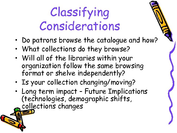 Classifying Considerations • Do patrons browse the catalogue and how? • What collections do