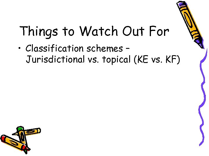 Things to Watch Out For • Classification schemes – Jurisdictional vs. topical (KE vs.