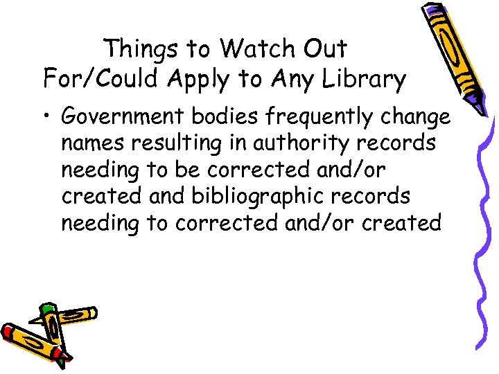 Things to Watch Out For/Could Apply to Any Library • Government bodies frequently change